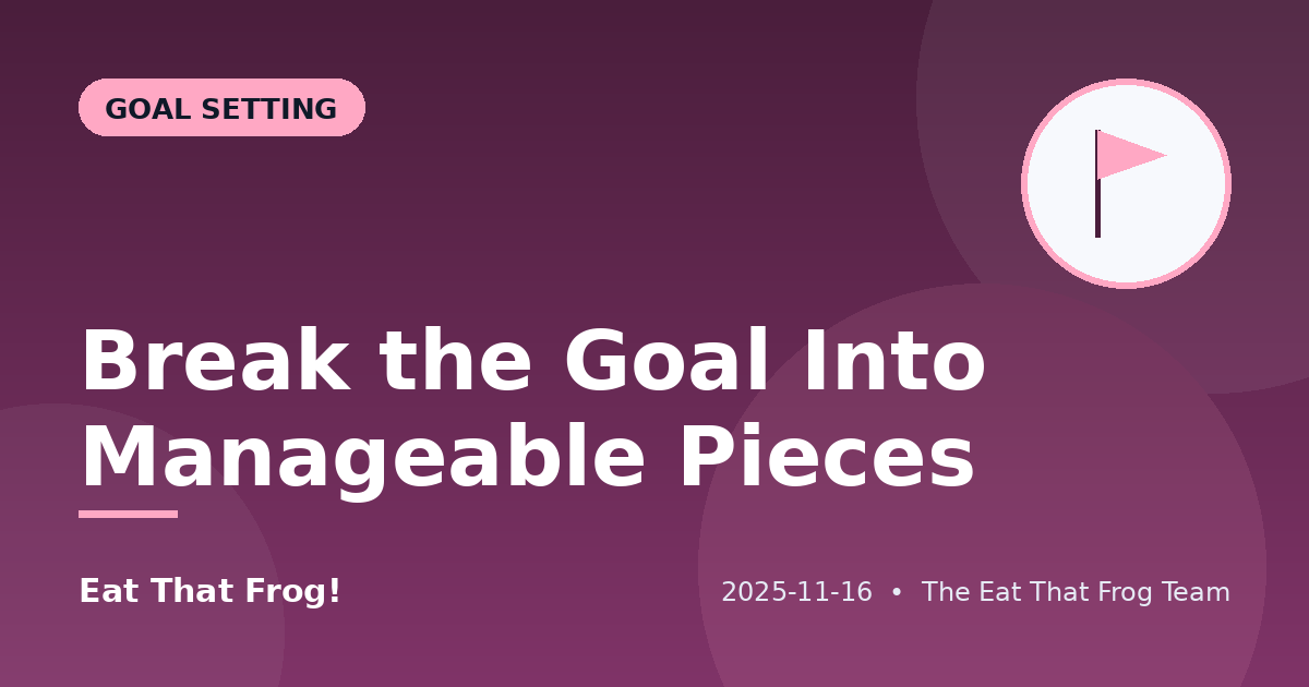 Break the Goal Into Manageable Pieces