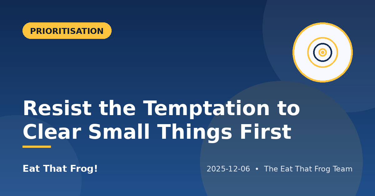 Resist the Temptation to Clear Small Things First