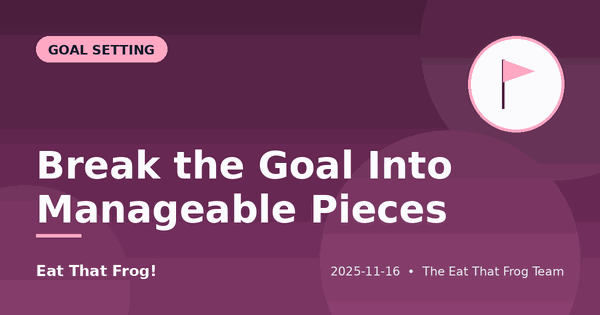Break the Goal Into Manageable Pieces