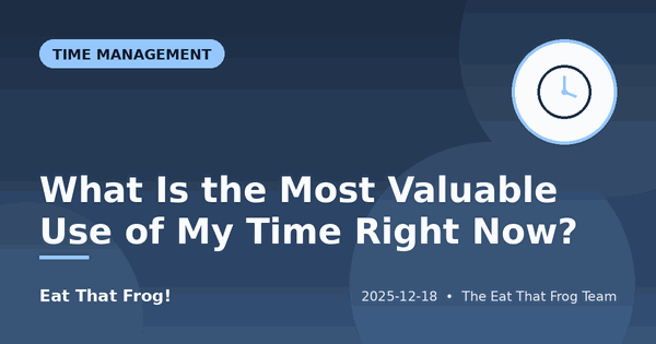 What Is the Most Valuable Use of My Time Right Now?
