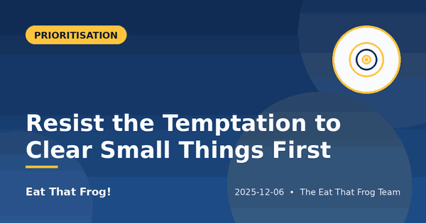 Resist the Temptation to Clear Small Things First